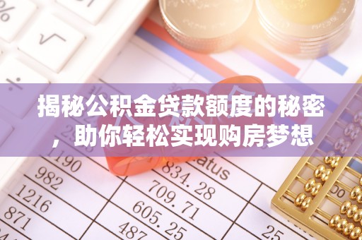 施甸揭秘公积金贷款额度的秘密，助你轻松实现购房梦想