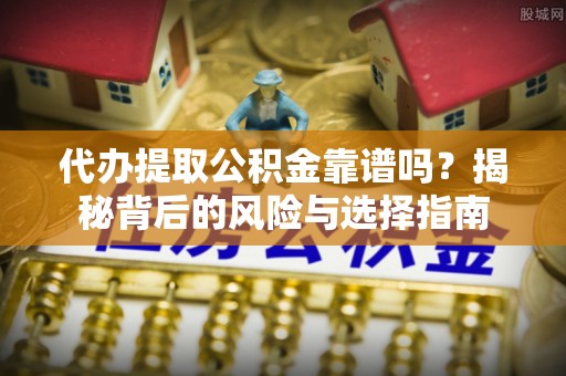 施甸代办提取公积金靠谱吗？揭秘背后的风险与选择指南