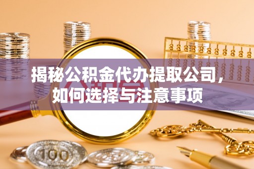 施甸揭秘公积金代办提取公司，如何选择与注意事项