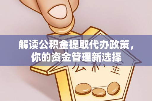 施甸解读公积金提取代办政策，你的资金管理新选择