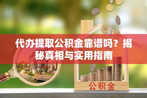 施甸代办提取公积金靠谱吗？揭秘真相与实用指南