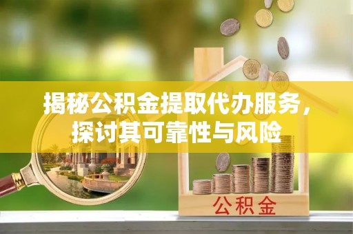 施甸揭秘公积金提取代办服务，探讨其可靠性与风险