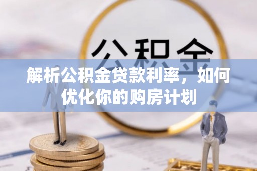 施甸解析公积金贷款利率，如何优化你的购房计划