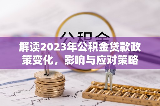 施甸解读2023年公积金贷款政策变化，影响与应对策略