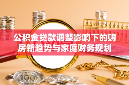 施甸公积金贷款调整影响下的购房新趋势与家庭财务规划
