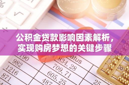 施甸公积金贷款影响因素解析，实现购房梦想的关键步骤