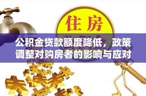 施甸公积金贷款额度降低，政策调整对购房者的影响与应对策略
