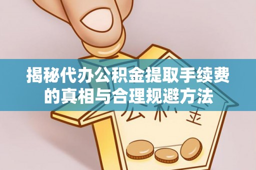 施甸揭秘代办公积金提取手续费的真相与合理规避方法