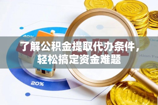 施甸了解公积金提取代办条件，轻松搞定资金难题