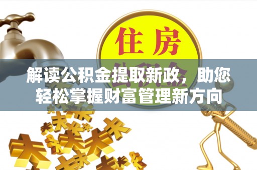 施甸解读公积金提取新政，助您轻松掌握财富管理新方向