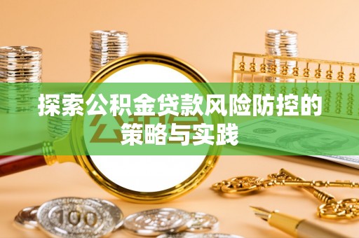 施甸探索公积金贷款风险防控的策略与实践
