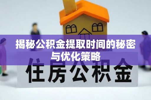 施甸揭秘公积金提取时间的秘密与优化策略