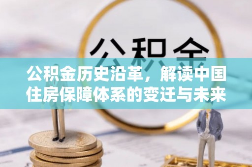 施甸公积金历史沿革，解读中国住房保障体系的变迁与未来