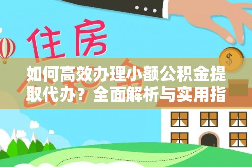 施甸如何高效办理小额公积金提取代办？全面解析与实用指南