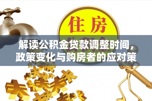 施甸解读公积金贷款调整时间，政策变化与购房者的应对策略