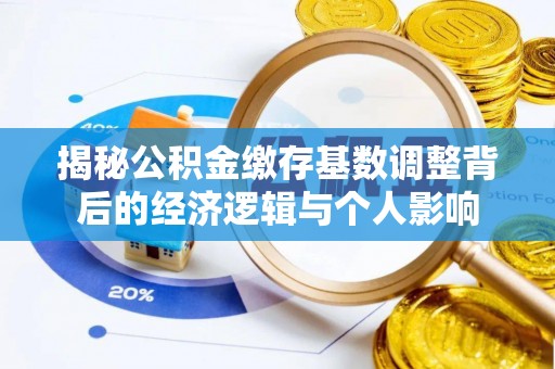 施甸揭秘公积金缴存基数调整背后的经济逻辑与个人影响