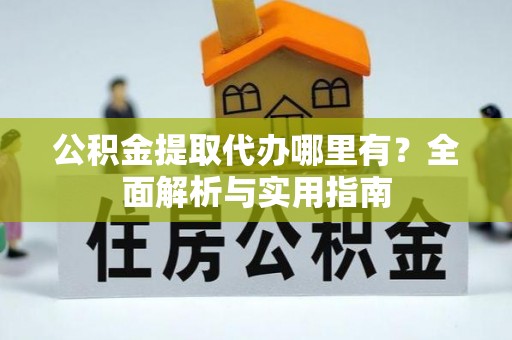 施甸公积金提取代办哪里有？全面解析与实用指南