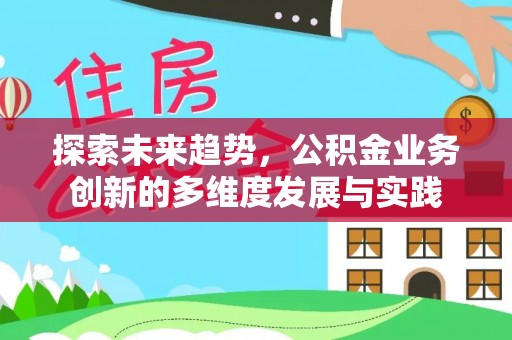 施甸探索未来趋势，公积金业务创新的多维度发展与实践