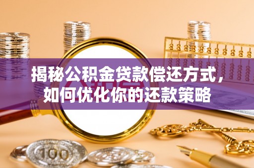 施甸揭秘公积金贷款偿还方式，如何优化你的还款策略