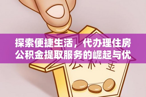 施甸探索便捷生活，代办理住房公积金提取服务的崛起与优势
