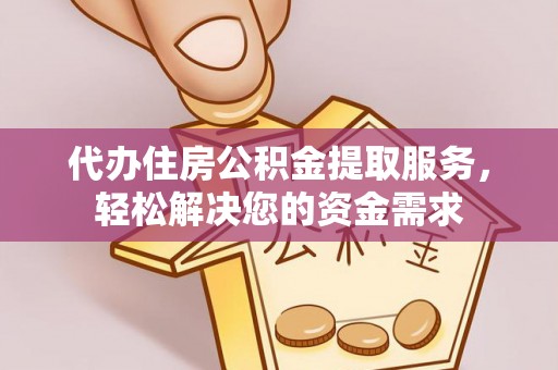 施甸代办住房公积金提取服务，轻松解决您的资金需求