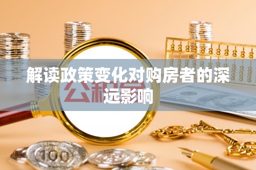 施甸解读政策变化对购房者的深远影响