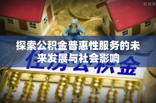 施甸探索公积金普惠性服务的未来发展与社会影响