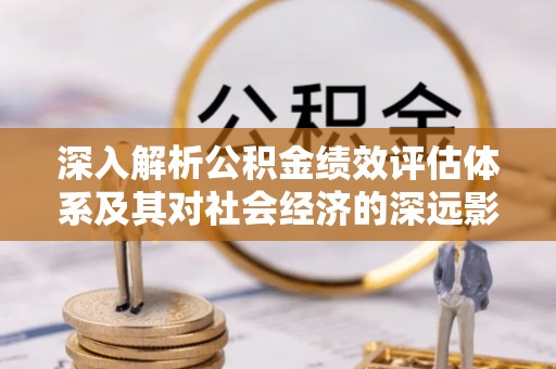 施甸深入解析公积金绩效评估体系及其对社会经济的深远影响