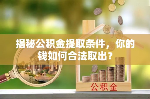 施甸揭秘公积金提取条件，你的钱如何合法取出？