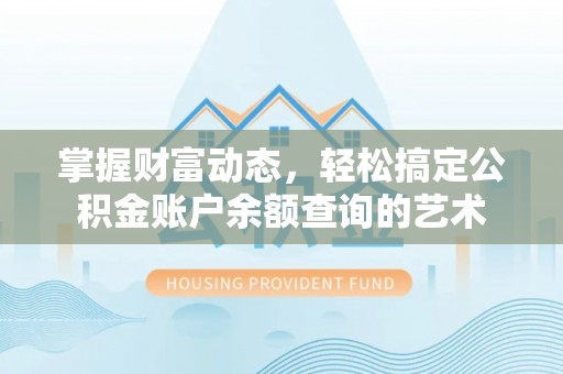 施甸掌握财富动态，轻松搞定公积金账户余额查询的艺术