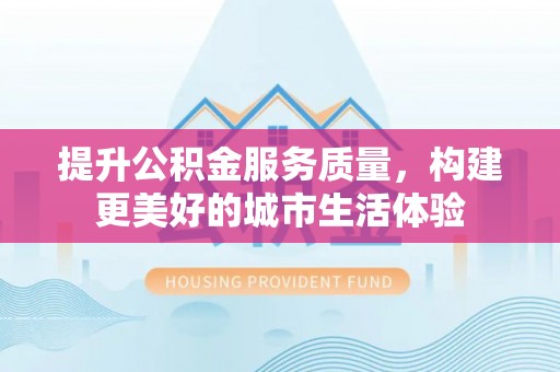 施甸提升公积金服务质量，构建更美好的城市生活体验