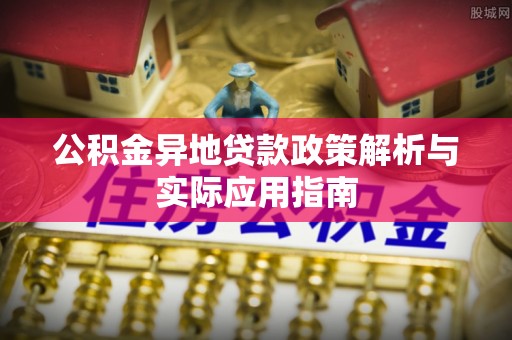 施甸公积金异地贷款政策解析与实际应用指南