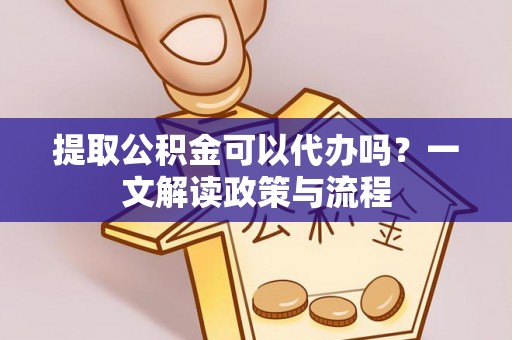 施甸提取公积金可以代办吗？一文解读政策与流程