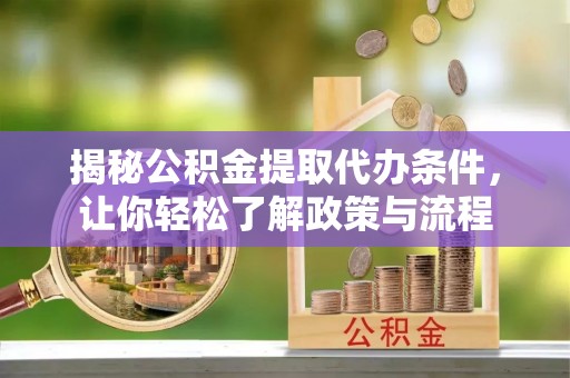 施甸揭秘公积金提取代办条件，让你轻松了解政策与流程
