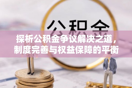 施甸探析公积金争议解决之道，制度完善与权益保障的平衡点