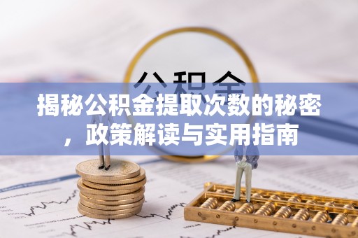 施甸揭秘公积金提取次数的秘密，政策解读与实用指南