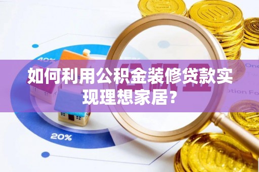 施甸如何利用公积金装修贷款实现理想家居？