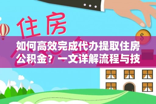 施甸如何高效完成代办提取住房公积金？一文详解流程与技巧