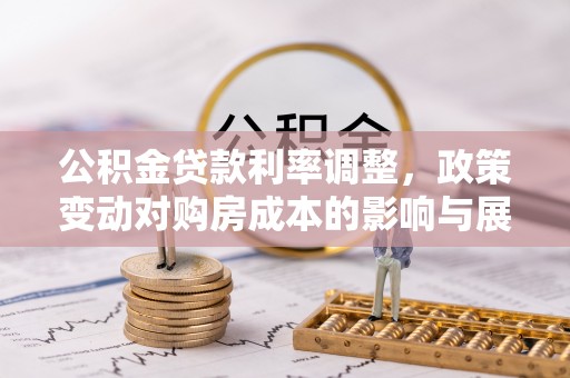 施甸公积金贷款利率调整，政策变动对购房成本的影响与展望