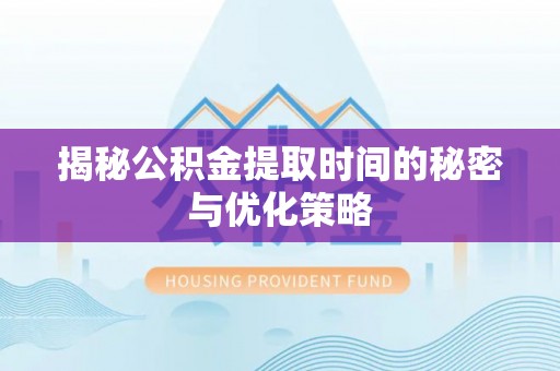 施甸揭秘公积金提取时间的秘密与优化策略