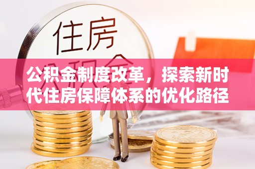 施甸公积金制度改革，探索新时代住房保障体系的优化路径