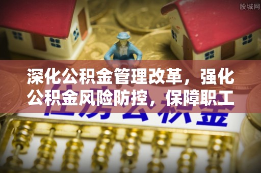 施甸深化公积金管理改革，强化公积金风险防控，保障职工权益