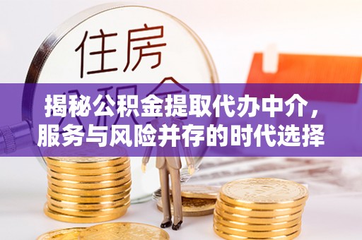 施甸揭秘公积金提取代办中介，服务与风险并存的时代选择