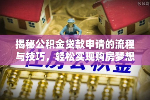 施甸揭秘公积金贷款申请的流程与技巧，轻松实现购房梦想