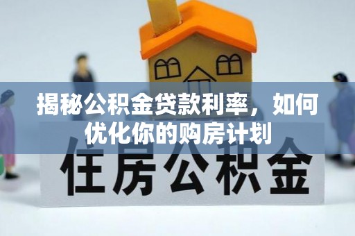 施甸揭秘公积金贷款利率，如何优化你的购房计划