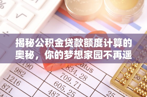 施甸揭秘公积金贷款额度计算的奥秘，你的梦想家园不再遥不可及