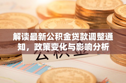 施甸解读最新公积金贷款调整通知，政策变化与影响分析
