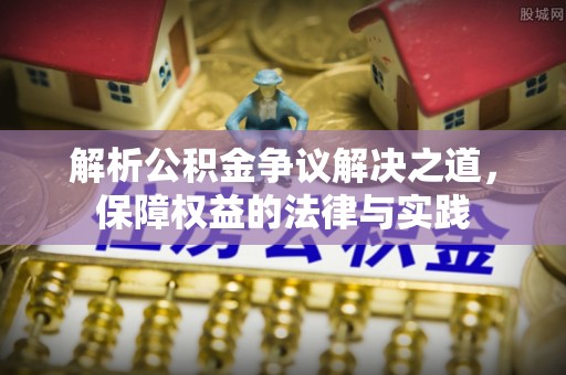 施甸解析公积金争议解决之道，保障权益的法律与实践