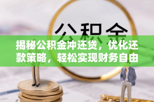 施甸揭秘公积金冲还贷，优化还款策略，轻松实现财务自由