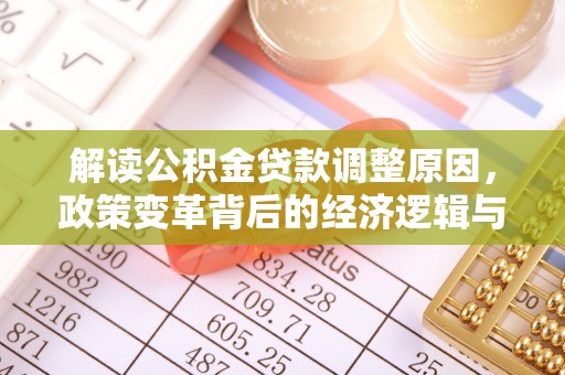 施甸解读公积金贷款调整原因，政策变革背后的经济逻辑与民生影响